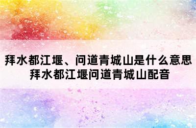 拜水都江堰、问道青城山是什么意思 拜水都江堰问道青城山配音